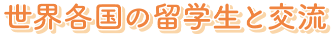 世界各国の留学生と交流