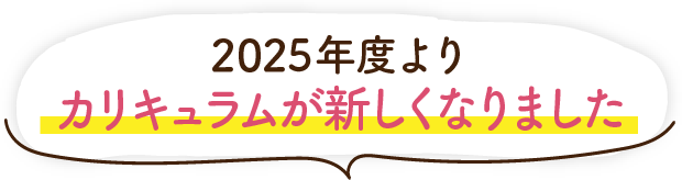 2025年度よりカリキュラムがリニューアル!