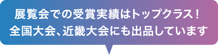 展覧会での受賞実績はトップクラス！全国大会、近畿大会にも出品しています