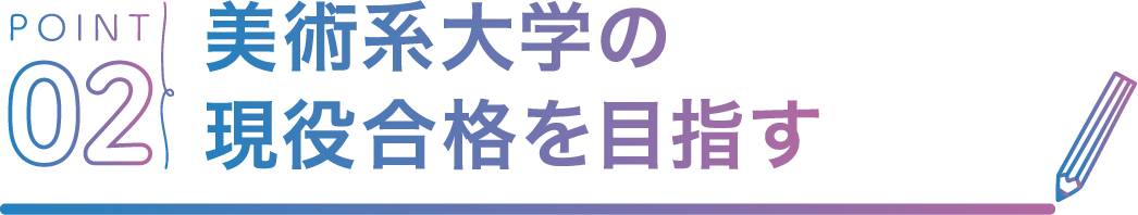 POINT02 美術系大学の現役合格を目指す