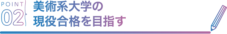 POINT02 美術系大学の現役合格を目指す