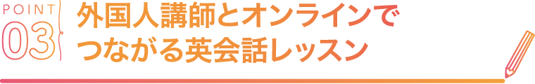 POINT03 外国人講師とオンラインでつながる英会話レッスン