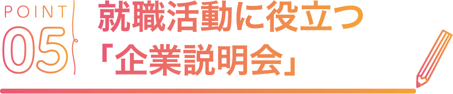 POINT05 就職活動に役立つ「企業説明会」