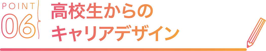 POINT06 高校生からのキャリアデザイン