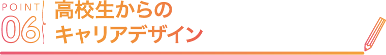 POINT06 高校生からのキャリアデザイン