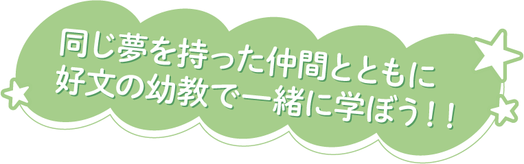 同じ夢を持った仲間とともに好文の幼教で一緒に学ぼう!!