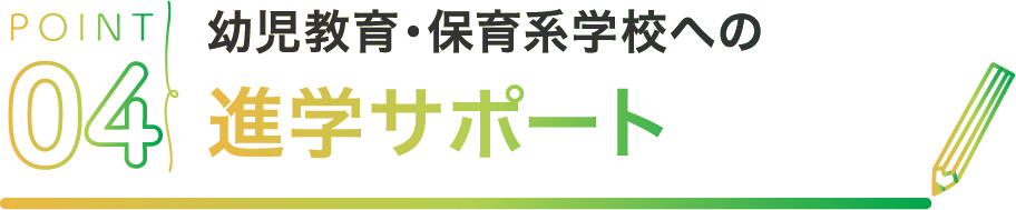 POINT04 幼児教育・保育系学校への進学サポート