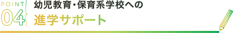 POINT04 幼児教育・保育系学校への進学サポート