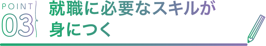 POINT03 就職に必要なスキルが身につく 