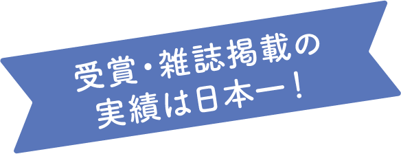 受賞・雑誌掲載の実績は日本一！