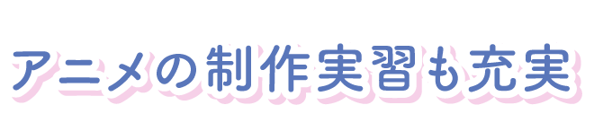 アニメの制作実習も充実