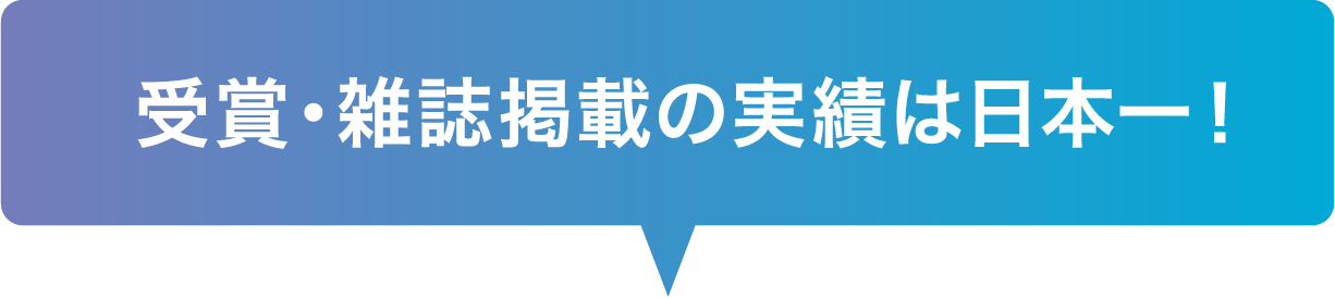 受賞・雑誌掲載の実績は日本一！