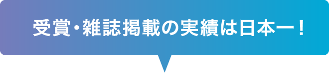 受賞・雑誌掲載の実績は日本一！