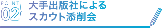 POINT02 大手出版社によるスカウト添削会