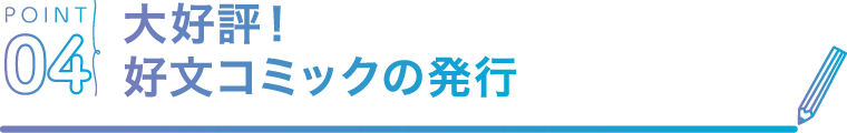 POINT04 大好評！好文コミックの発行