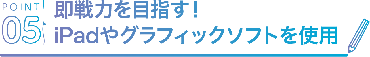 POINT05 即戦力を目指す！iPadやグラフィックソフトを使用