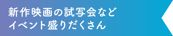 新作映画の試写会などイベント盛りだくさん