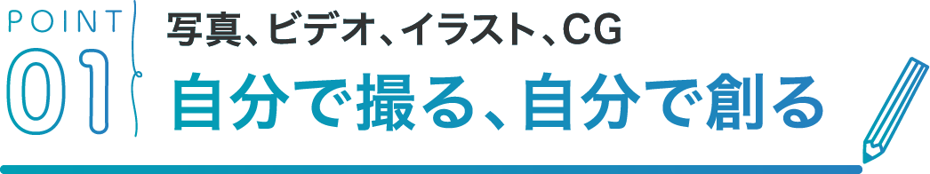 POINT01 写真、ビデオ、イラスト、CG自分で撮る、自分で創る