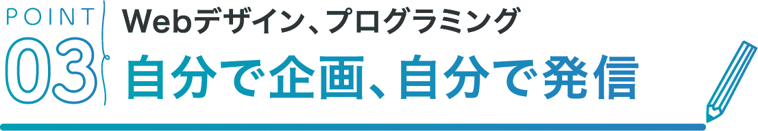 POINT03 Webデザイン、プログラミング自分で企画、自分で発信