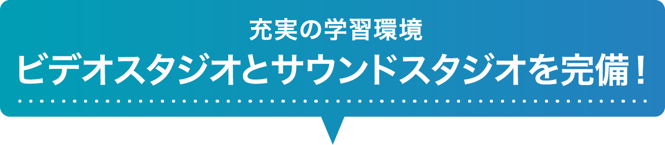 充実の学習環境ビデオスタジオとサウンドスタジオを完備！