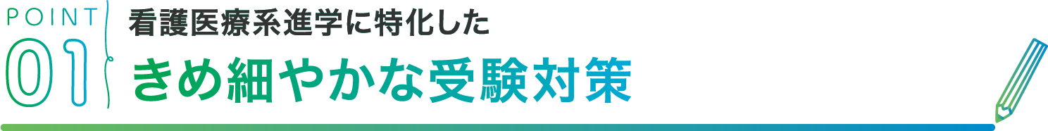 POINT01 看護医療系進学に特化したきめ細やかな受験対策