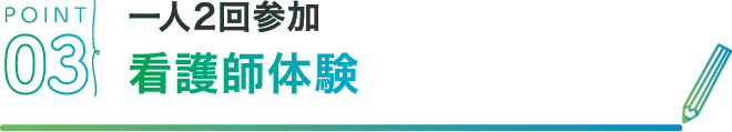 POINT03 一人2回参加看護師体験