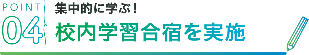 POINT04 集中的に学ぶ！校内学習合宿を実施