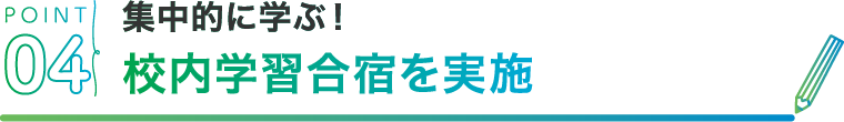 POINT04 集中的に学ぶ！校内学習合宿を実施