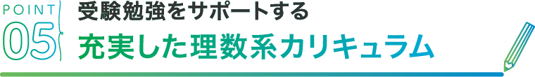 POINT05 受験勉強をサポートする充実した理数系カリキュラム