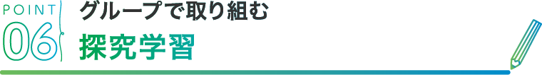 POINT06 グループで取り組む探究学習