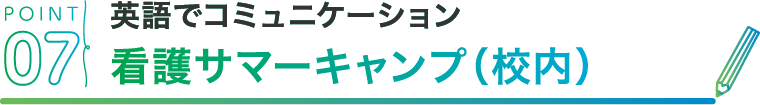 POINT07 英語でコミュニケーション看護サマーキャンプ（校内）