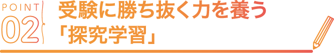 POINT02 受験に勝ち抜く力を養う「探究学習」