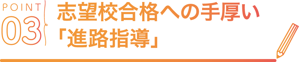 POINT03 志望校合格への手厚い「進路指導」