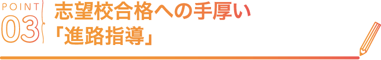 POINT03 志望校合格への手厚い「進路指導」