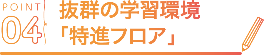 POINT04 抜群の学習環境「特進フロア」