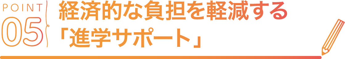 POINT05経済的な負担を軽減する「進学サポート」