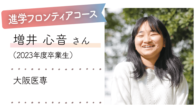進学フロンティアコース|増井 心音 さん(2023年度卒業生)|大阪医専