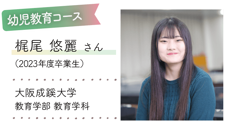 幼児教育コース|梶尾 悠麗 さん(2023年度卒業生)|大阪成蹊大学 教育学部 教育学科